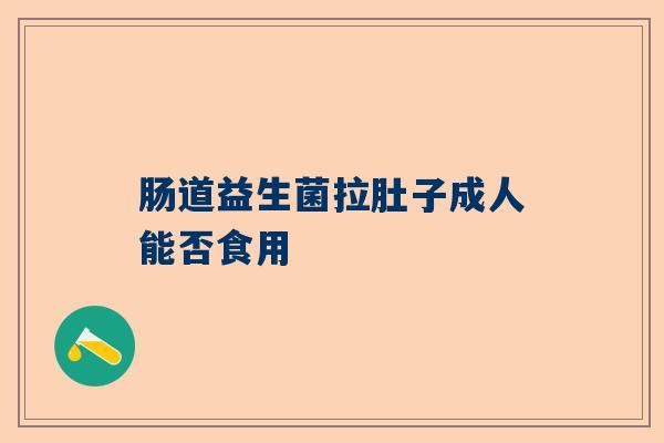 肠道益生菌拉肚子成人能否食用