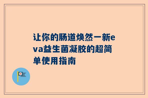 让你的肠道焕然一新eva益生菌凝胶的超简单使用指南