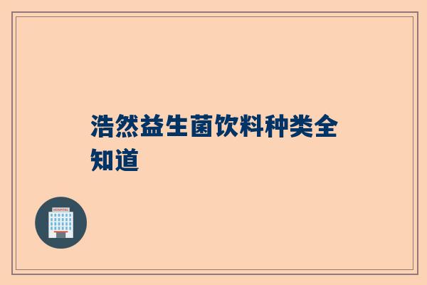 浩然益生菌饮料种类全知道