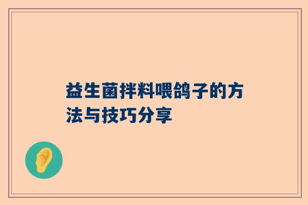 益生菌拌料喂鸽子的方法与技巧分享