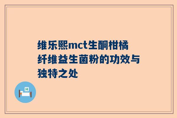 维乐熙mct生酮柑橘纤维益生菌粉的功效与独特之处