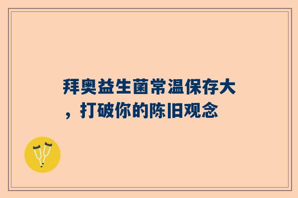 拜奥益生菌常温保存大，打破你的陈旧观念