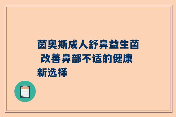茵奥斯成人舒鼻益生菌 改善鼻部不适的健康新选择