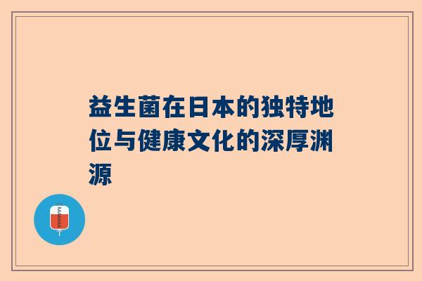益生菌在日本的独特地位与健康文化的深厚渊源