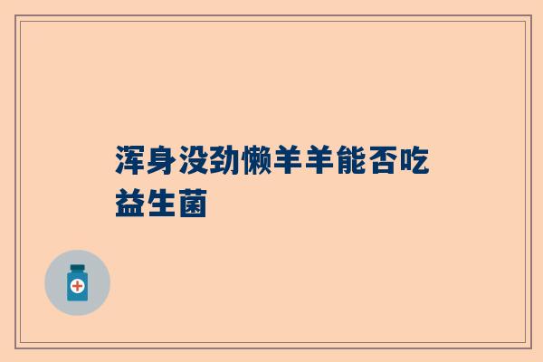 浑身没劲懒羊羊能否吃益生菌
