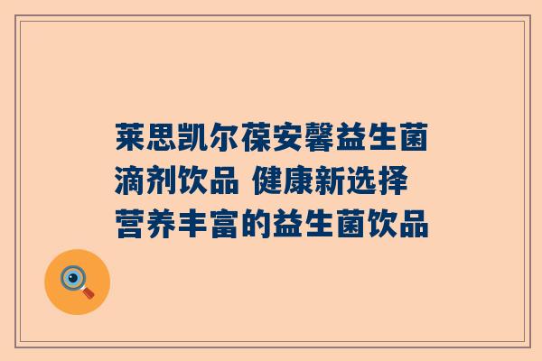 莱思凯尔葆安馨益生菌滴剂饮品 健康新选择营养丰富的益生菌饮品