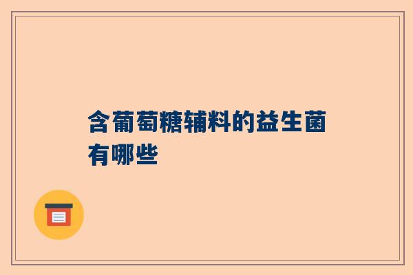 含葡萄糖辅料的益生菌有哪些