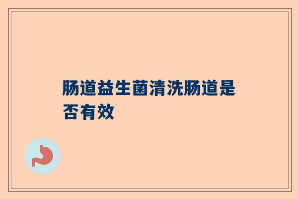 肠道益生菌清洗肠道是否有效