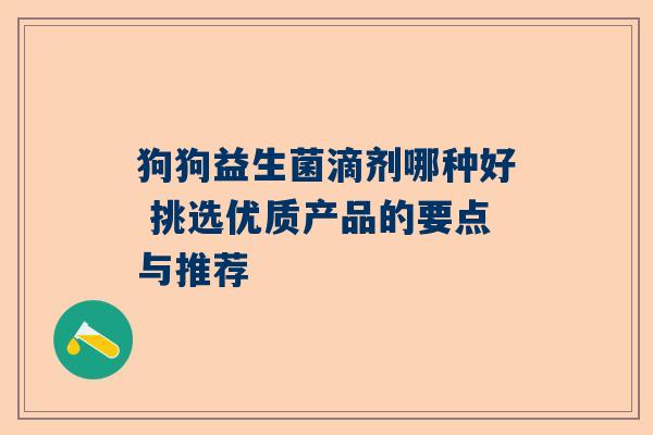 狗狗益生菌滴剂哪种好 挑选优质产品的要点与推荐