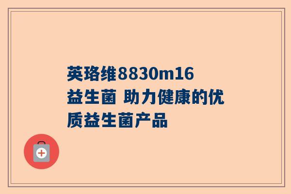 英珞维8830m16益生菌 助力健康的优质益生菌产品