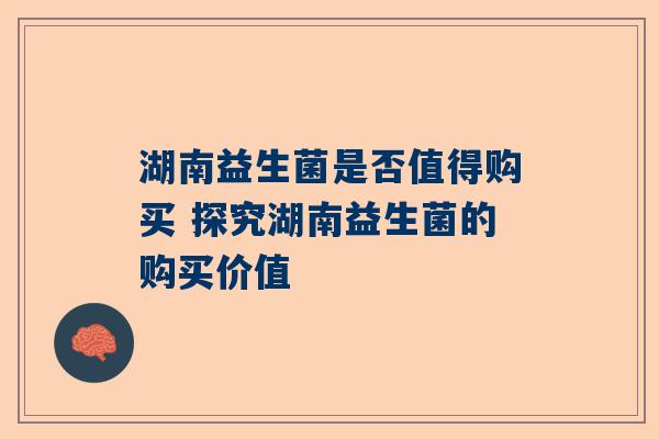 湖南益生菌是否值得购买 探究湖南益生菌的购买价值