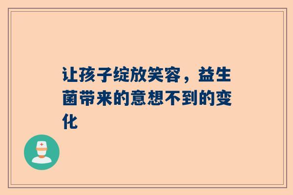 让孩子绽放笑容，益生菌带来的意想不到的变化