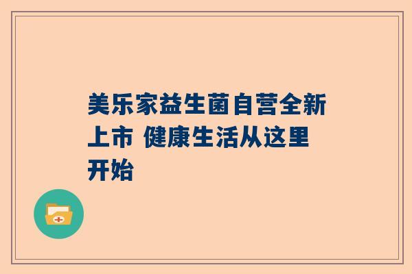 美乐家益生菌自营全新上市 健康生活从这里开始
