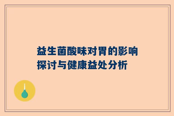 益生菌酸味对胃的影响探讨与健康益处分析