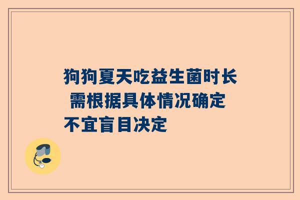 狗狗夏天吃益生菌时长 需根据具体情况确定不宜盲目决定