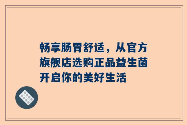 畅享肠胃舒适，从官方旗舰店选购正品益生菌开启你的美好生活