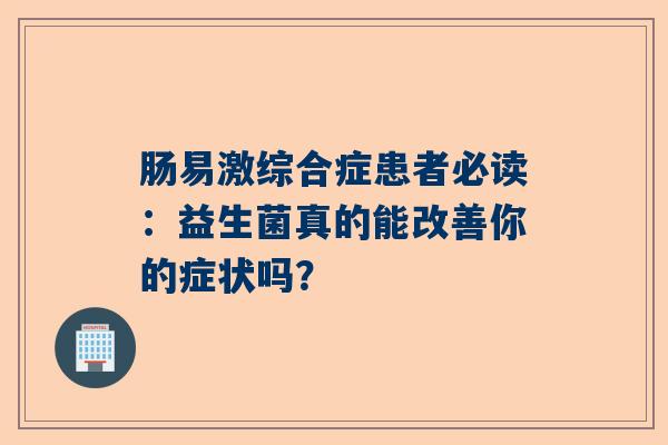 肠易激综合症患者必读：益生菌真的能改善你的症状吗？