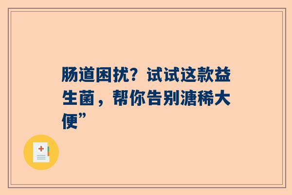 肠道困扰？试试这款益生菌，帮你告别溏稀大便”