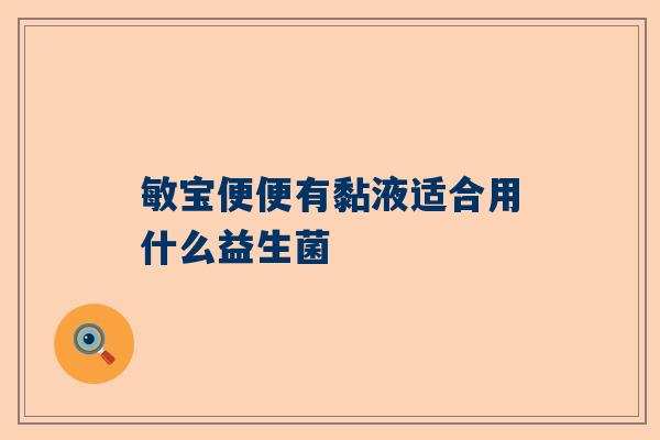 敏宝便便有黏液适合用什么益生菌