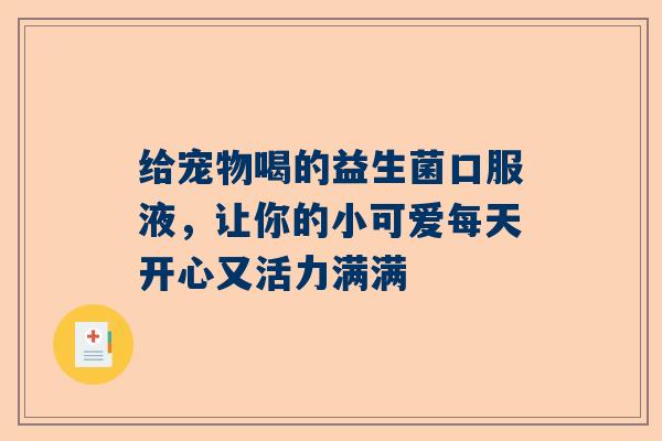 给宠物喝的益生菌口服液，让你的小可爱每天开心又活力满满