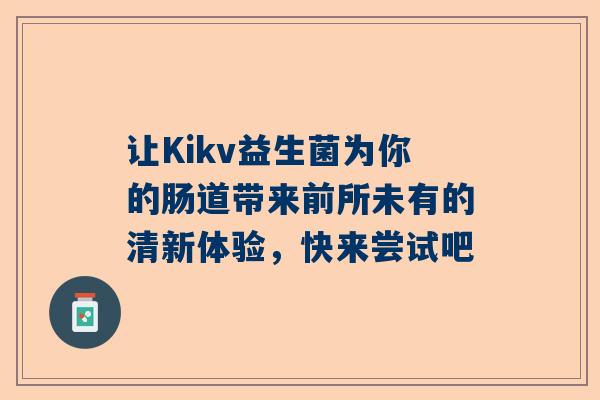 让Kikv益生菌为你的肠道带来前所未有的清新体验，快来尝试吧