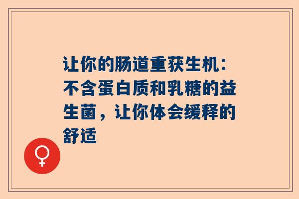 让你的肠道重获生机：不含蛋白质和乳糖的益生菌，让你体会缓释的舒适