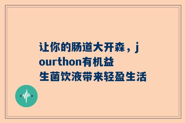 让你的肠道大开森，jourthon有机益生菌饮液带来轻盈生活