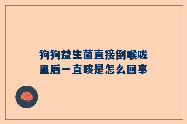 狗狗益生菌直接倒喉咙里后一直咳是怎么回事