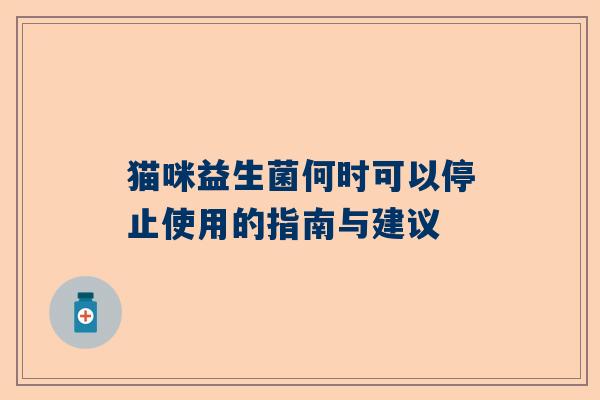 猫咪益生菌何时可以停止使用的指南与建议