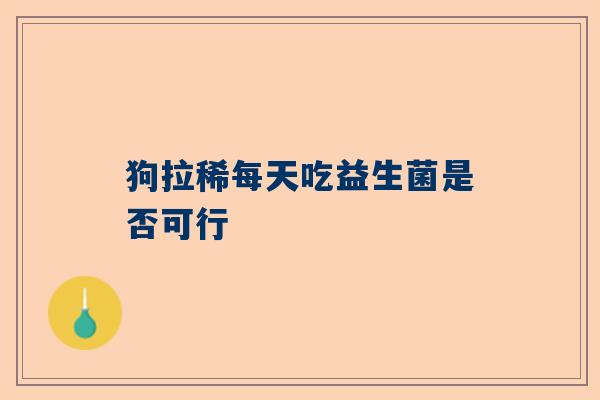 狗拉稀每天吃益生菌是否可行