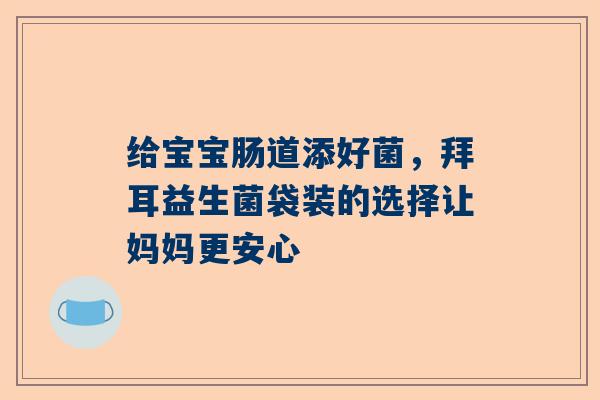 给宝宝肠道添好菌，拜耳益生菌袋装的选择让妈妈更安心