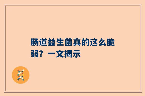 肠道益生菌真的这么脆弱？一文揭示