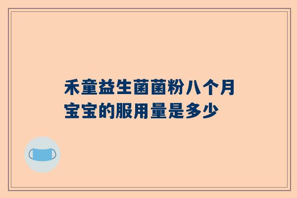 禾童益生菌菌粉八个月宝宝的服用量是多少