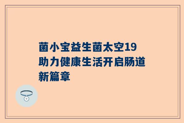 菌小宝益生菌太空19助力健康生活开启肠道新篇章