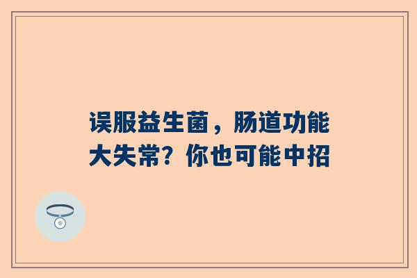 误服益生菌，肠道功能大失常？你也可能中招