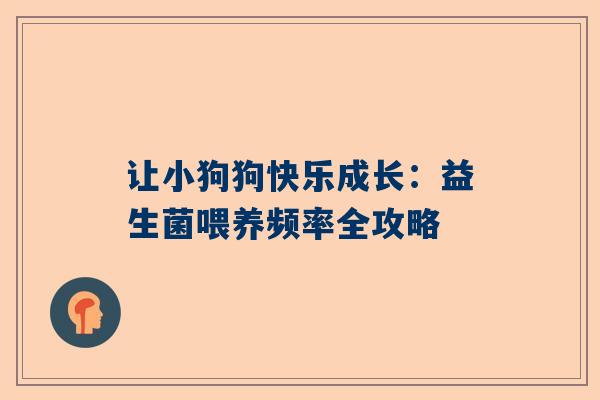 让小狗狗快乐成长：益生菌喂养频率全攻略