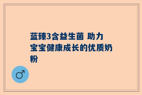 蓝臻3含益生菌 助力宝宝健康成长的优质奶粉