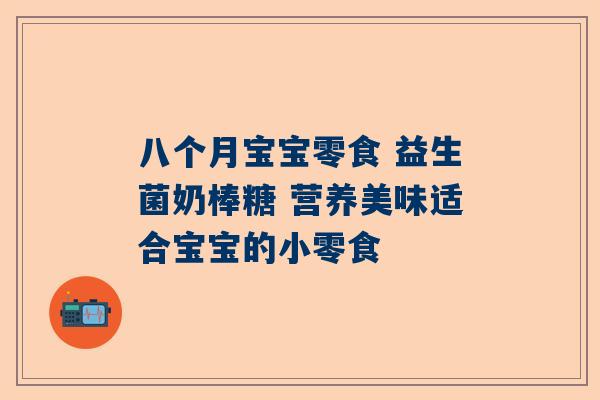 八个月宝宝零食 益生菌奶棒糖 营养美味适合宝宝的小零食