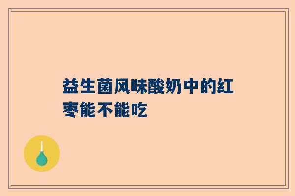 益生菌风味酸奶中的红枣能不能吃