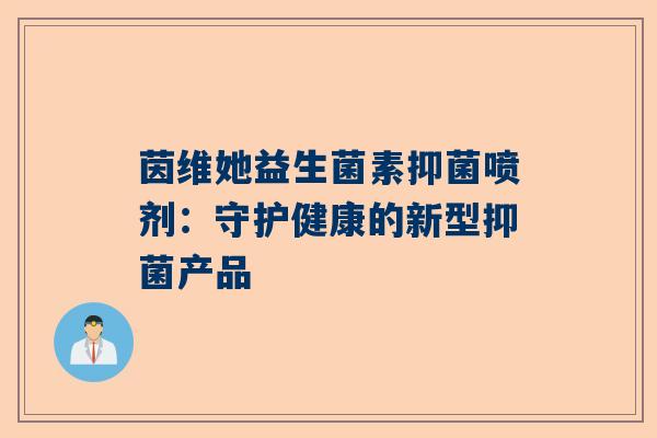 茵维她益生菌素抑菌喷剂：守护健康的新型抑菌产品