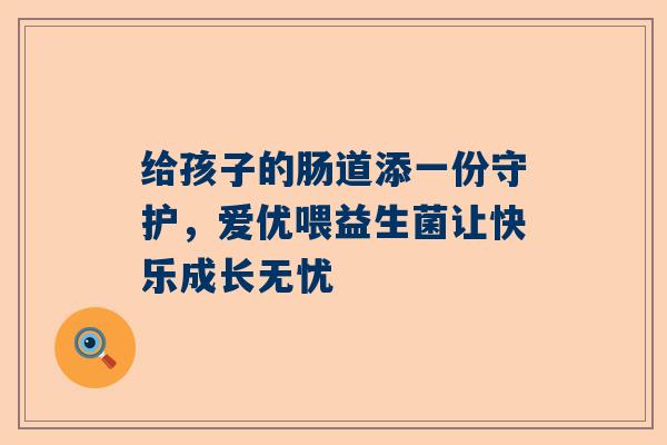 给孩子的肠道添一份守护，爱优喂益生菌让快乐成长无忧
