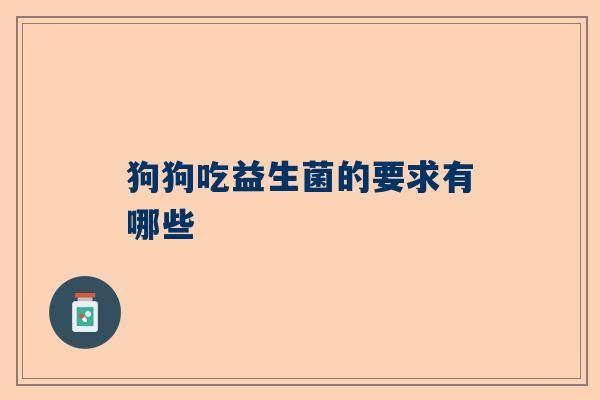 狗狗吃益生菌的要求有哪些