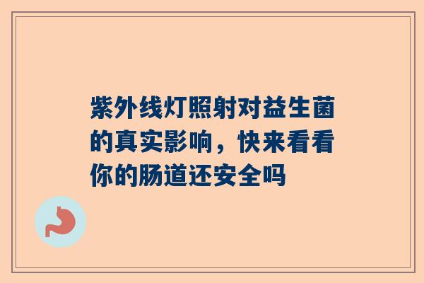 紫外线灯照射对益生菌的真实影响，快来看看你的肠道还安全吗