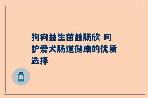 狗狗益生菌益肠欣 呵护爱犬肠道健康的优质选择