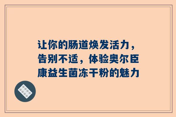 让你的肠道焕发活力，告别不适，体验奥尔臣康益生菌冻干粉的魅力