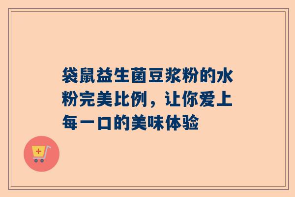 袋鼠益生菌豆浆粉的水粉完美比例，让你爱上每一口的美味体验