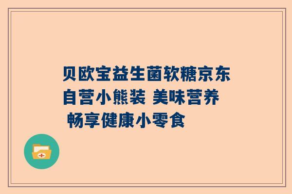 贝欧宝益生菌软糖京东自营小熊装 美味营养 畅享健康小零食