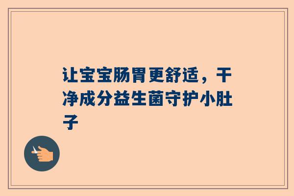 让宝宝肠胃更舒适，干净成分益生菌守护小肚子