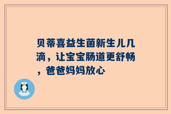 贝蒂喜益生菌新生儿几滴，让宝宝肠道更舒畅，爸爸妈妈放心