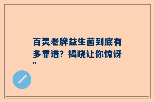 百灵老牌益生菌到底有多靠谱？揭晓让你惊讶”